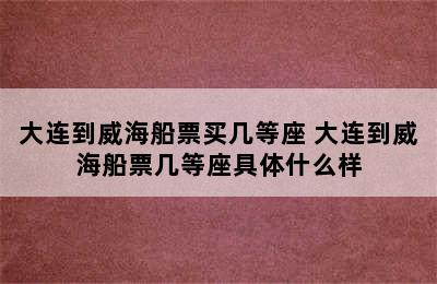 大连到威海船票买几等座 大连到威海船票几等座具体什么样